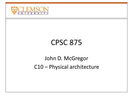 CPSC 875 John D. McGregor C10 – Physical architecture.