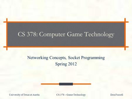 University of Texas at Austin CS 378 – Game Technology Don Fussell CS 378: Computer Game Technology Networking Concepts, Socket Programming Spring 2012.
