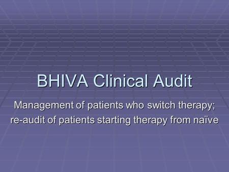 BHIVA Clinical Audit Management of patients who switch therapy; re-audit of patients starting therapy from naïve.