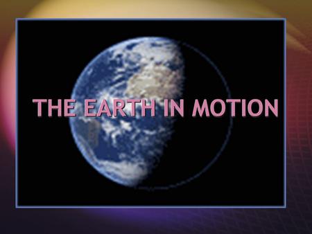 THE EARTH IN MOTION.