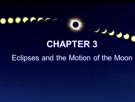 CHAPTER 3 Eclipses and the Motion of the Moon CHAPTER 3 Eclipses and the Motion of the Moon.
