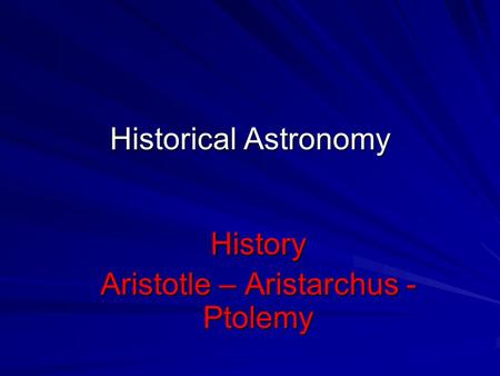 Historical Astronomy History Aristotle – Aristarchus - Ptolemy.