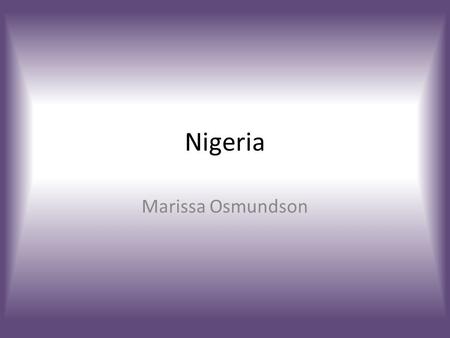 Nigeria Marissa Osmundson. Maps Geography  Western Africa  Lowlands, hills and plateaus, mountains, plains  Climate: – Equatorial in South, Tropical.