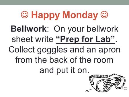 Happy Monday Bellwork: On your bellwork sheet write “Prep for Lab”. Collect goggles and an apron from the back of the room and put it on.