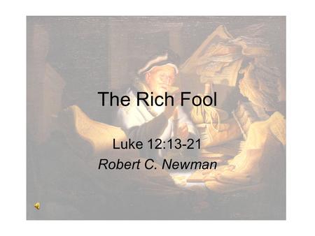 The Rich Fool Luke 12:13-21 Robert C. Newman. The Rich Fool This is an old story that is very relevant for today. It is also a special type of parable,