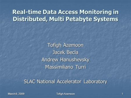 March 6, 2009Tofigh Azemoon1 Real-time Data Access Monitoring in Distributed, Multi Petabyte Systems Tofigh Azemoon Jacek Becla Andrew Hanushevsky Massimiliano.