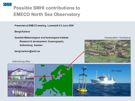 09/06/09 Possible SMHI contributions to EMECO North Sea Observatory Presented at EMECO meeting, Lowestoft 2-3 June 2009 Bengt Karlson Swedish Meteorological.