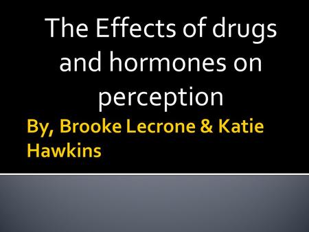 The Effects of drugs and hormones on perception.  Street Names: Brown, H, junk, skag, dope, smack, horse  Efffects on the mind, consciousness and perception: