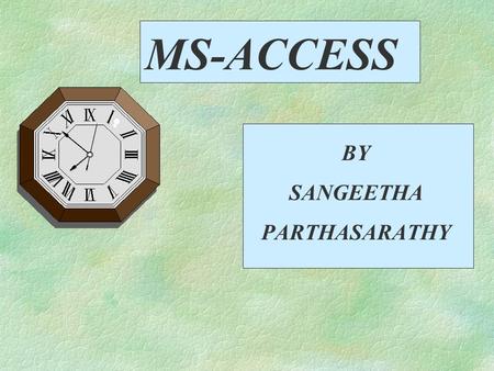 MS-ACCESS BY SANGEETHA PARTHASARATHY Topics to be covered §Comparing Values in Selection Criteria §Calculating Values in a Query §Changing the appearance.