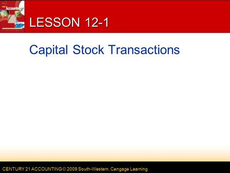 CENTURY 21 ACCOUNTING © 2009 South-Western, Cengage Learning LESSON 12-1 Capital Stock Transactions.