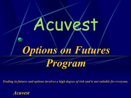 Options on Futures Program Acuvest Trading in futures and options involves a high degree of risk and is not suitable for everyone.