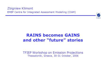 RAINS becomes GAINS and other “future” stories TFIEP Workshop on Emission Projections Thessaloniki, Greece, 30-31 October, 2006 Zbigniew Klimont EMEP Centre.
