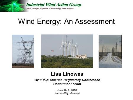 Lisa Linowes 2010 Mid-America Regulatory Conference Consumer Forum June 6 - 9, 2010 Kansas City, Missouri Wind Energy: An Assessment.