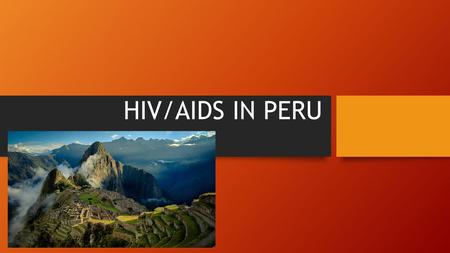 HIV/AIDS IN PERU. Map General statistics Population- 30.38 million Life expectancy: Male: 71.45 years Female: 75.6 years GNI- 338.9 billion Literacy.