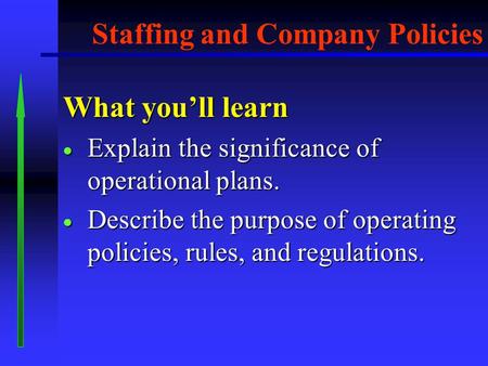 What you’ll learn  Explain the significance of operational plans.  Describe the purpose of operating policies, rules, and regulations. Staffing and.