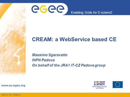 INFSO-RI-508833 Enabling Grids for E-sciencE www.eu-egee.org CREAM: a WebService based CE Massimo Sgaravatto INFN Padova On behalf of the JRA1 IT-CZ Padova.