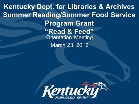 Kentucky Dept. for Libraries & Archives Summer Reading/Summer Food Service Program Grant “Read & Feed” Orientation Meeting March 23, 2012.