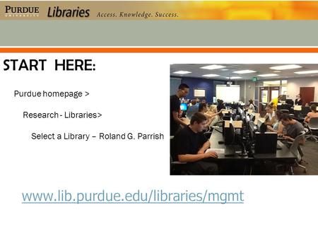 Purdue homepage > Research - Libraries> Select a Library – Roland G. Parrish START HERE: