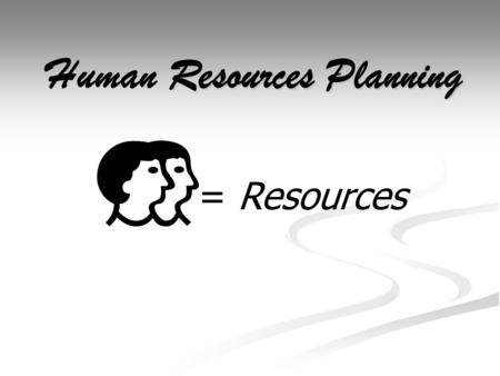 Resources Planning Human Resources Planning  = Resources.