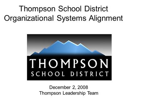 Thompson School District Organizational Systems Alignment December 2, 2008 Thompson Leadership Team.