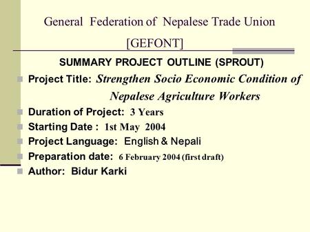 General Federation of Nepalese Trade Union [GEFONT] SUMMARY PROJECT OUTLINE (SPROUT) Project Title: Strengthen Socio Economic Condition of Nepalese Agriculture.