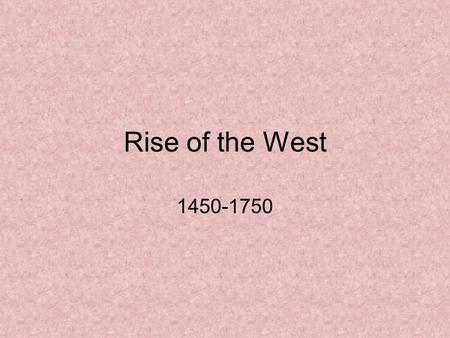 Rise of the West 1450-1750. When we last left off… Western Europe developing a great curiosity about the world under increasingly powerful governments.