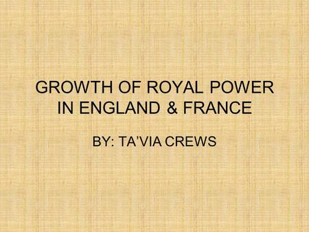 GROWTH OF ROYAL POWER IN ENGLAND & FRANCE BY: TA’VIA CREWS.