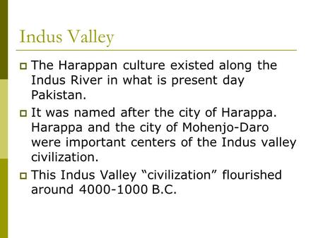 Indus Valley The Harappan culture existed along the Indus River in what is present day Pakistan. It was named after the city of Harappa. Harappa and the.