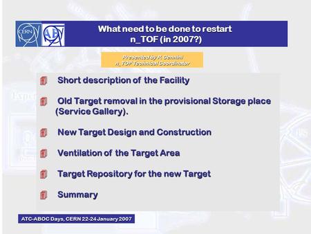 What need to be done to restart n_TOF (in 2007?) 4 Short description of the Facility 4 Old Target removal in the provisional Storage place (Service Gallery).
