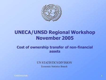UNECA/UNSD Regional Workshop November 2005 Cost of ownership transfer of non-financial assets UNSD/NA/MR1 UN STATISTICS DIVISION Economic Statistics Branch.