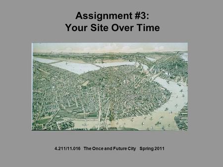 Assignment #3: Your Site Over Time 4.211/11.016 The Once and Future City Spring 2011.