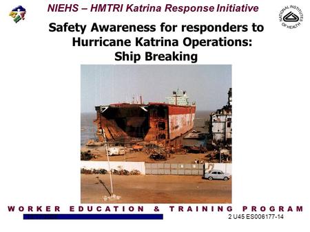 NIEHS – HMTRI Katrina Response Initiative 10/17/20052 U45 ES006177-14 Safety Awareness for responders to Hurricane Katrina Operations: Ship Breaking.