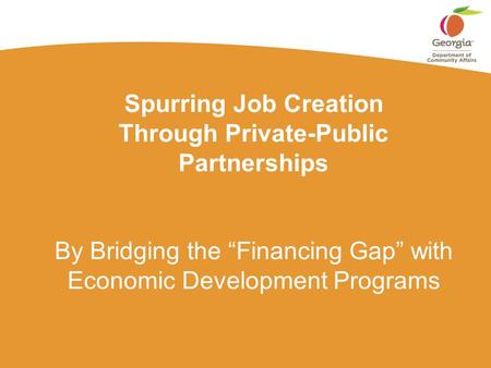 Spurring Job Creation Through Private-Public Partnerships By Bridging the “Financing Gap” with Economic Development Programs.