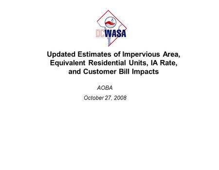 Updated Estimates of Impervious Area, Equivalent Residential Units, IA Rate, and Customer Bill Impacts AOBA October 27, 2008.
