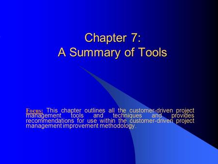 Chapter 7: A Summary of Tools Focus: This chapter outlines all the customer-driven project management tools and techniques and provides recommendations.