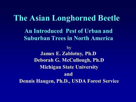 The Asian Longhorned Beetle An Introduced Pest of Urban and Suburban Trees in North America by James E. Zablotny, Ph.D Deborah G. McCullough, Ph.D Michigan.