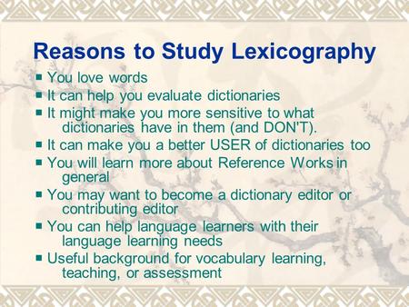 Reasons to Study Lexicography  You love words  It can help you evaluate dictionaries  It might make you more sensitive to what dictionaries have in.