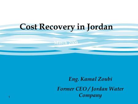 1 Cost Recovery in Jordan March 2009 Eng. Kamal Zoubi Former CEO / Jordan Water Company.