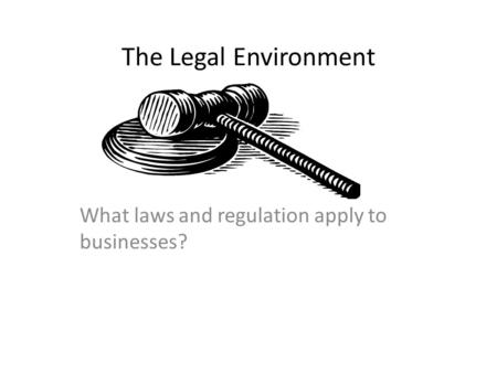 The Legal Environment What laws and regulation apply to businesses?