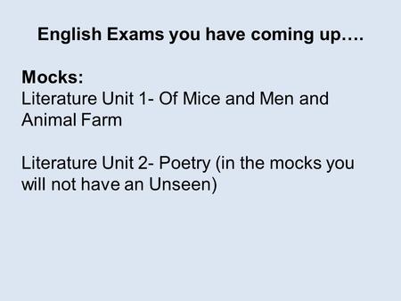 English Exams you have coming up…. Mocks: Literature Unit 1- Of Mice and Men and Animal Farm Literature Unit 2- Poetry (in the mocks you will not have.