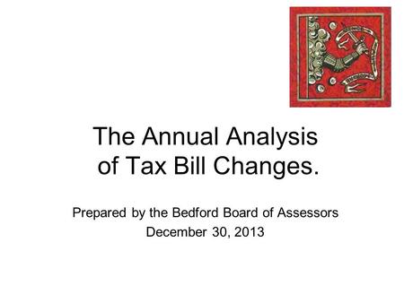 The Annual Analysis of Tax Bill Changes. Prepared by the Bedford Board of Assessors December 30, 2013.