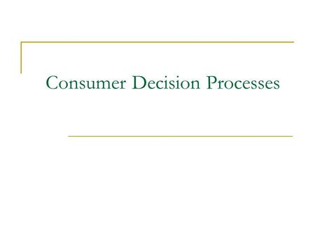 Consumer Decision Processes. What is decision making?  Process of choosing between two or more alternatives General Models of Consumer Decision Making.