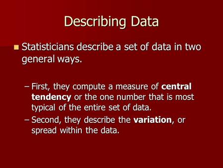 Describing Data Statisticians describe a set of data in two general ways. Statisticians describe a set of data in two general ways. –First, they compute.