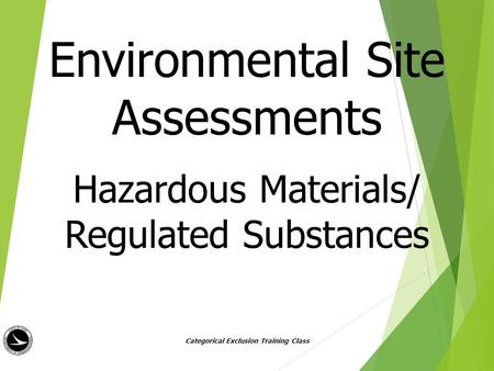 Environmental Site Assessments Hazardous Materials/ Regulated Substances Categorical Exclusion Training Class.