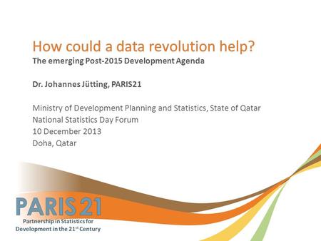 The emerging Post-2015 Development Agenda Dr. Johannes Jütting, PARIS21 Ministry of Development Planning and Statistics, State of Qatar National Statistics.
