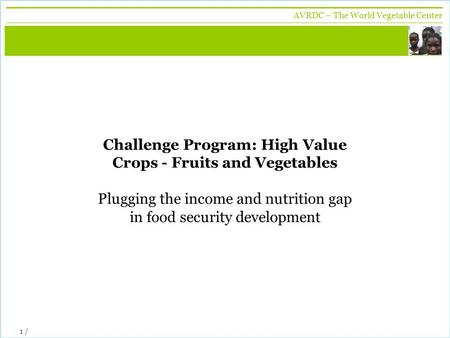 Vegetables + development AVRDC – The World Vegetable Center 1 / Challenge Program: High Value Crops - Fruits and Vegetables Plugging the income and nutrition.