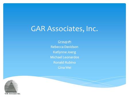 GAR Associates, Inc. Group #1 Rebecca Davidson Katlynne Joerg Michael Leonardos Ronald Rubino Gina Wei.