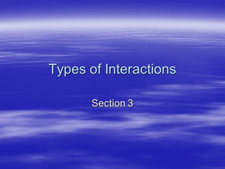 Types of Interactions Section 3. Objectives  Distinguish between the two types of competition  Give examples of predators and prey  Distinguish between.