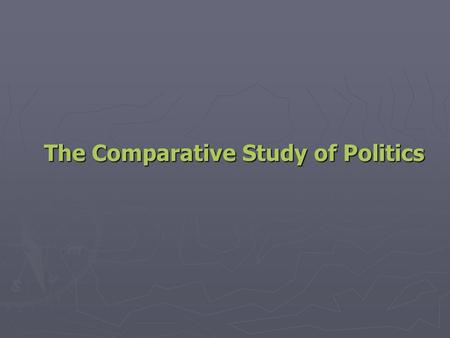 The Comparative Study of Politics. Key Concepts in the Comparative Study of Politics ► Politics: Who Gets What, When, and How ► Power: How People Get.