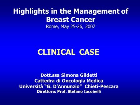 Highlights in the Management of Breast Cancer Rome, May 25-26, 2007 CLINICAL CASE Dott.ssa Simona Gildetti Cattedra di Oncologia Medica Università “G.